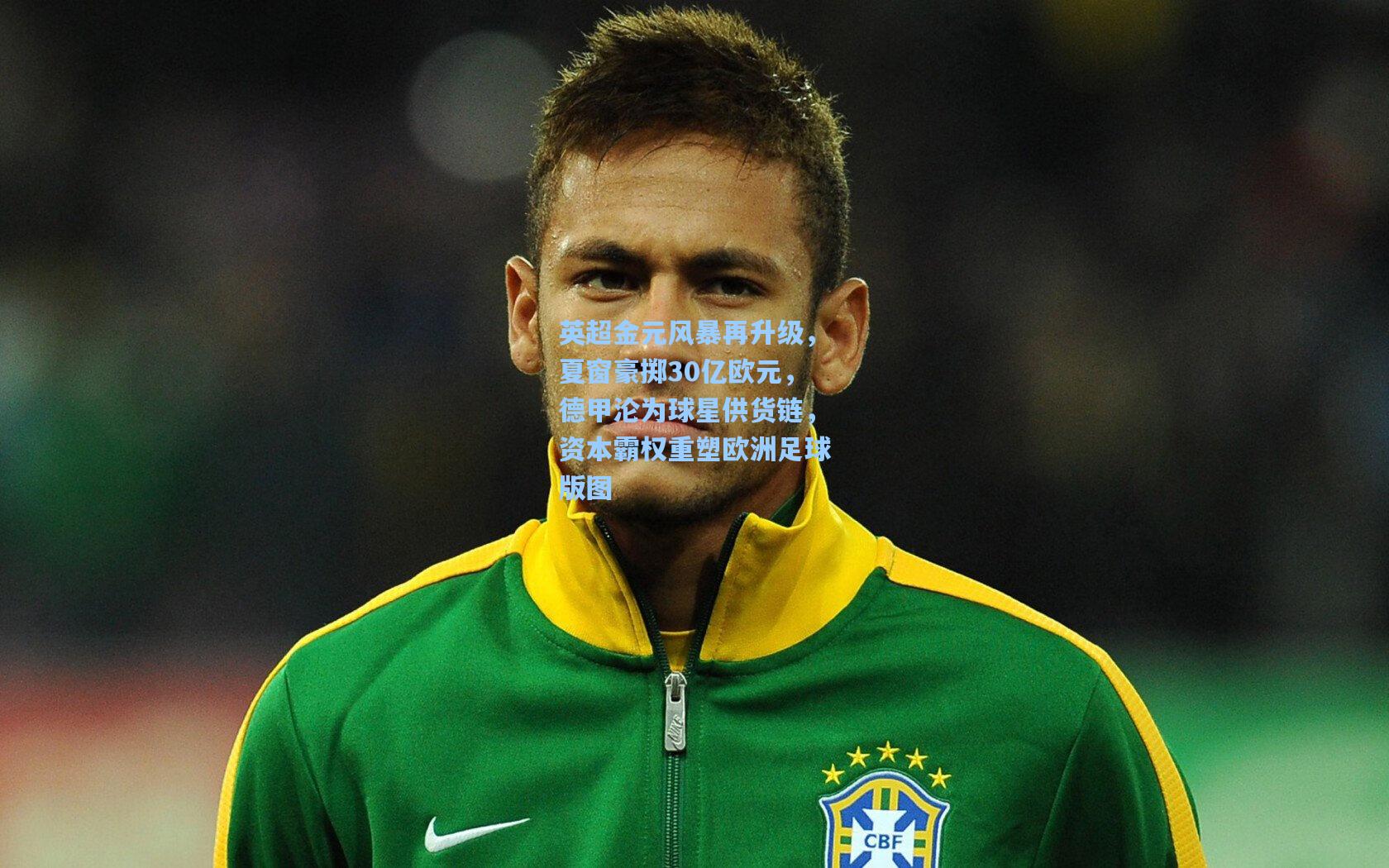 英超金元风暴再升级，夏窗豪掷30亿欧元，德甲沦为球星供货链，资本霸权重塑欧洲足球版图