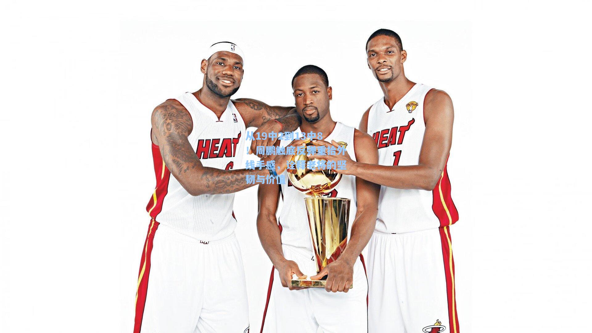 从19中2到13中8!周鹏触底反弹重拾外线手感,诠释老将的坚韧与价值