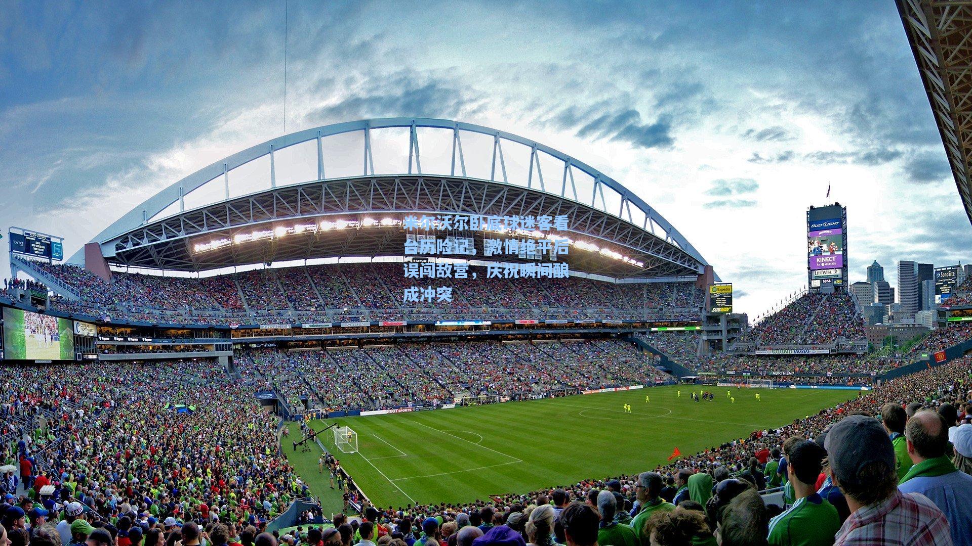 米尔沃尔卧底球迷客看台历险记,激情绝平后误闯敌营,庆祝瞬间酿成冲突